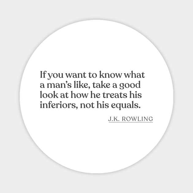 J.K. Rowling - If you want to know what a man's like, take a good look at how he treats his inferiors, not his equals. Magnet by Book Quote Merch